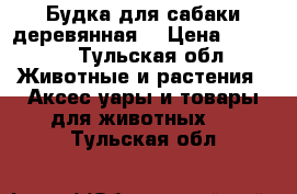 Будка для сабаки деревянная  › Цена ­ 4 300 - Тульская обл. Животные и растения » Аксесcуары и товары для животных   . Тульская обл.